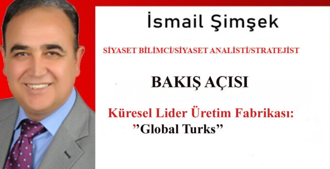 Dünya Türk Diasporasına Küresel Lider Üretim Fabrikası:’’ GLOBAL TURKS’’